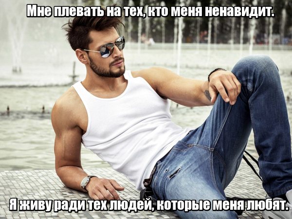 Мне плевать на тех, кто меня ненавидит. Я живу ради тех людей, которые меня любят