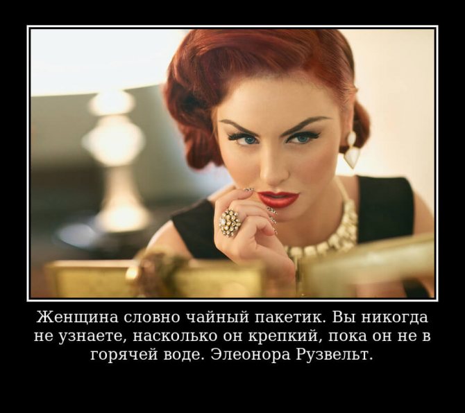 Женщина словно чайный пакетик. Вы никогда не узнаете, насколько он крепкий, пока он не в горячей воде. Элеонора Рузвельт.